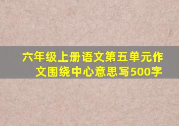 六年级上册语文第五单元作文围绕中心意思写500字