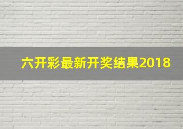 六开彩最新开奖结果2018