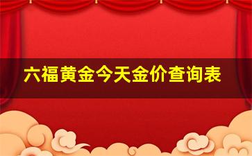 六福黄金今天金价查询表