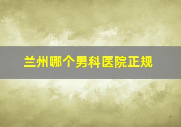 兰州哪个男科医院正规