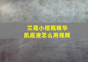 兰蔻小棕瓶精华肌底液怎么用视频