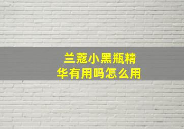 兰蔻小黑瓶精华有用吗怎么用