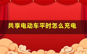 共享电动车平时怎么充电