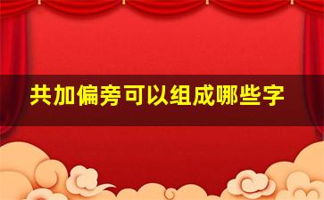 共加偏旁可以组成哪些字