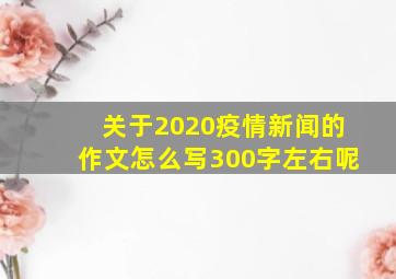 关于2020疫情新闻的作文怎么写300字左右呢