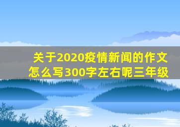 关于2020疫情新闻的作文怎么写300字左右呢三年级