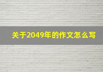 关于2049年的作文怎么写