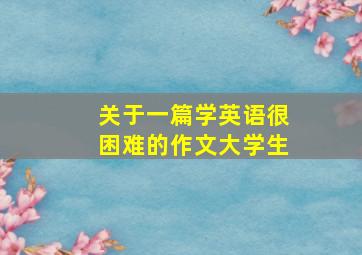 关于一篇学英语很困难的作文大学生