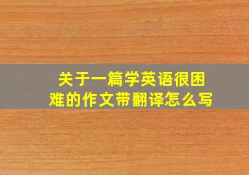 关于一篇学英语很困难的作文带翻译怎么写