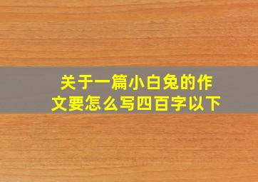 关于一篇小白兔的作文要怎么写四百字以下