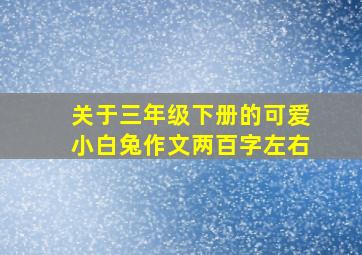 关于三年级下册的可爱小白兔作文两百字左右