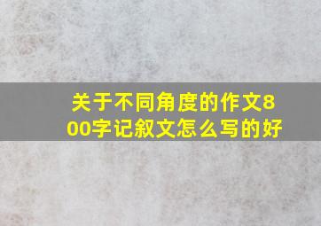 关于不同角度的作文800字记叙文怎么写的好