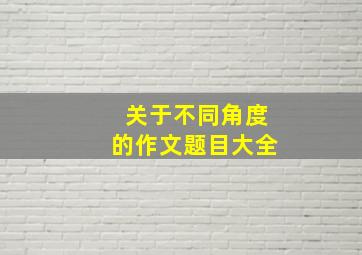 关于不同角度的作文题目大全