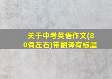 关于中考英语作文(80词左右)带翻译有标题