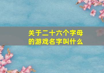 关于二十六个字母的游戏名字叫什么