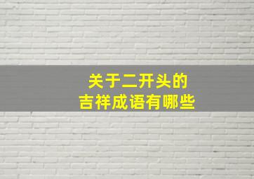 关于二开头的吉祥成语有哪些