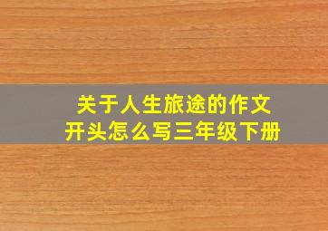 关于人生旅途的作文开头怎么写三年级下册