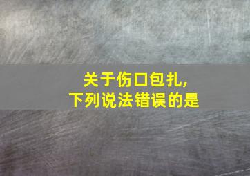 关于伤口包扎,下列说法错误的是