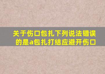 关于伤口包扎下列说法错误的是a包扎打结应避开伤口