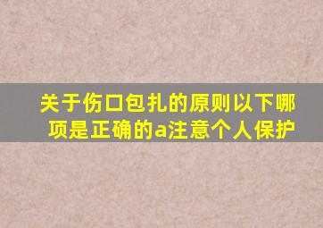 关于伤口包扎的原则以下哪项是正确的a注意个人保护