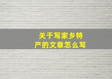 关于写家乡特产的文章怎么写