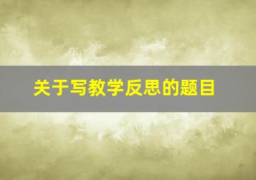 关于写教学反思的题目