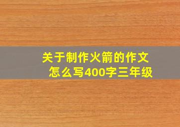 关于制作火箭的作文怎么写400字三年级