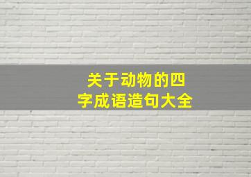 关于动物的四字成语造句大全