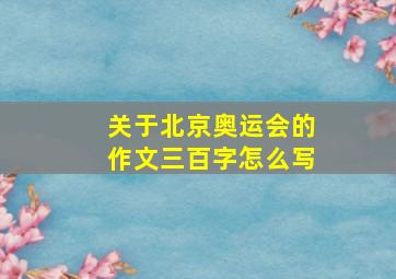 关于北京奥运会的作文三百字怎么写