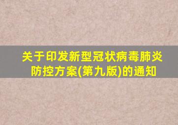 关于印发新型冠状病毒肺炎防控方案(第九版)的通知