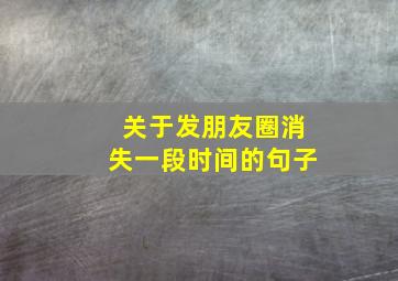 关于发朋友圈消失一段时间的句子