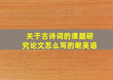 关于古诗词的课题研究论文怎么写的呢英语