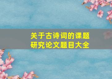 关于古诗词的课题研究论文题目大全