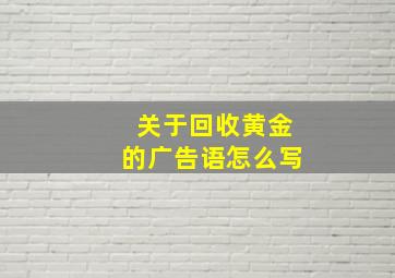 关于回收黄金的广告语怎么写