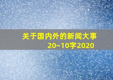 关于国内外的新闻大事20~10字2020