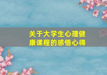 关于大学生心理健康课程的感悟心得