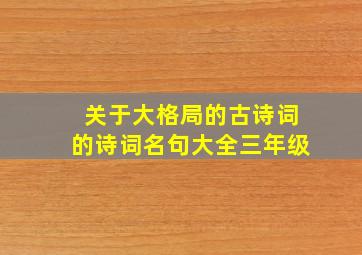 关于大格局的古诗词的诗词名句大全三年级