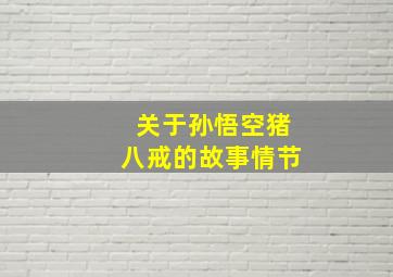 关于孙悟空猪八戒的故事情节