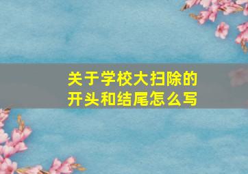 关于学校大扫除的开头和结尾怎么写