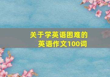 关于学英语困难的英语作文100词