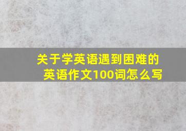 关于学英语遇到困难的英语作文100词怎么写