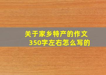 关于家乡特产的作文350字左右怎么写的