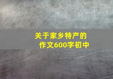 关于家乡特产的作文600字初中