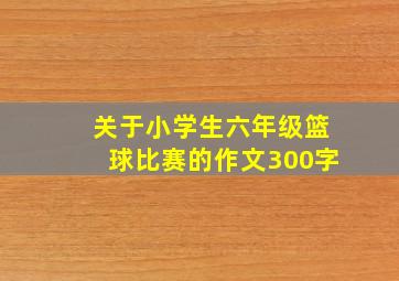 关于小学生六年级篮球比赛的作文300字