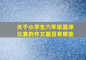 关于小学生六年级篮球比赛的作文题目有哪些