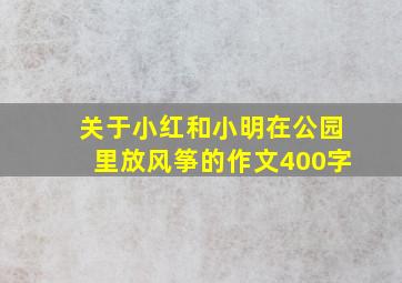 关于小红和小明在公园里放风筝的作文400字