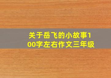 关于岳飞的小故事100字左右作文三年级