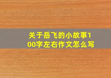 关于岳飞的小故事100字左右作文怎么写