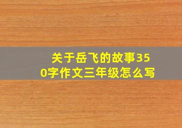 关于岳飞的故事350字作文三年级怎么写