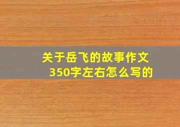 关于岳飞的故事作文350字左右怎么写的